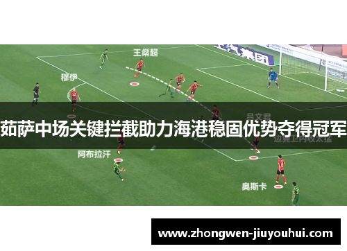 茹萨中场关键拦截助力海港稳固优势夺得冠军