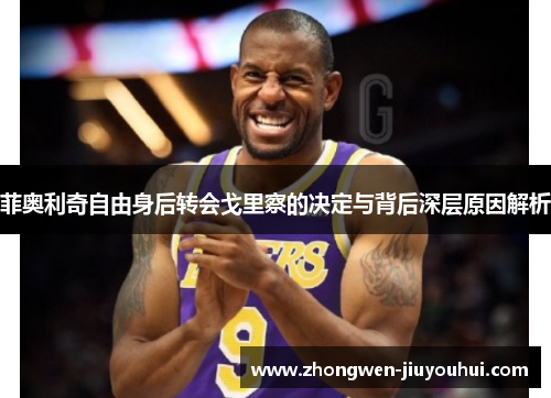 菲奥利奇自由身后转会戈里察的决定与背后深层原因解析