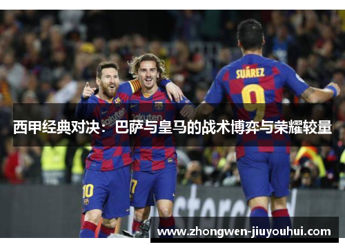 西甲经典对决：巴萨与皇马的战术博弈与荣耀较量