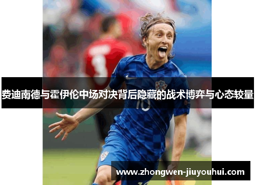 费迪南德与霍伊伦中场对决背后隐藏的战术博弈与心态较量 费迪南德与霍伊伦中场对决背后隐藏的战术博弈与心态较量