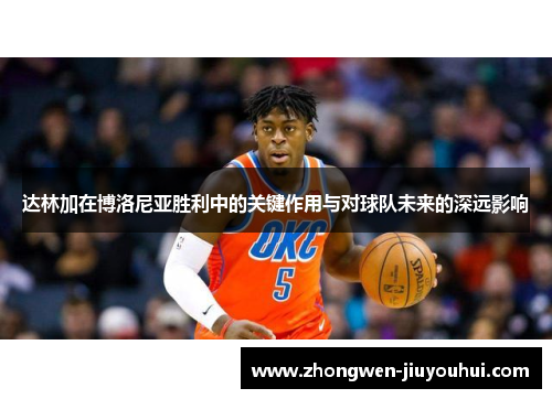 达林加在博洛尼亚胜利中的关键作用与对球队未来的深远影响 达林加在博洛尼亚胜利中的关键作用与对球队未来的深远影响