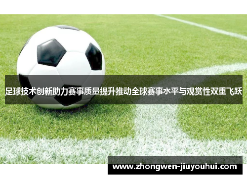 足球技术创新助力赛事质量提升推动全球赛事水平与观赏性双重飞跃 足球技术创新助力赛事质量提升推动全球赛事水平与观赏性双重飞跃