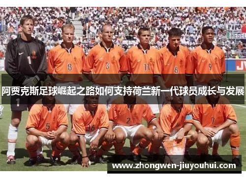 阿贾克斯足球崛起之路如何支持荷兰新一代球员成长与发展 阿贾克斯足球崛起之路如何支持荷兰新一代球员成长与发展
